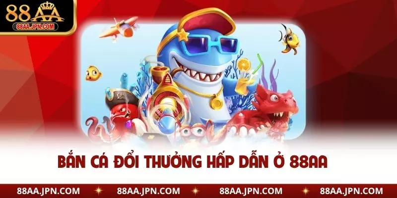 Bắn cá đổi thưởng hấp dẫn ở 88AA